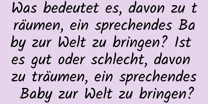 Was bedeutet es, davon zu träumen, ein sprechendes Baby zur Welt zu bringen? Ist es gut oder schlecht, davon zu träumen, ein sprechendes Baby zur Welt zu bringen?