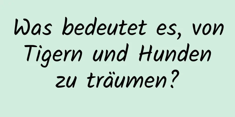 Was bedeutet es, von Tigern und Hunden zu träumen?