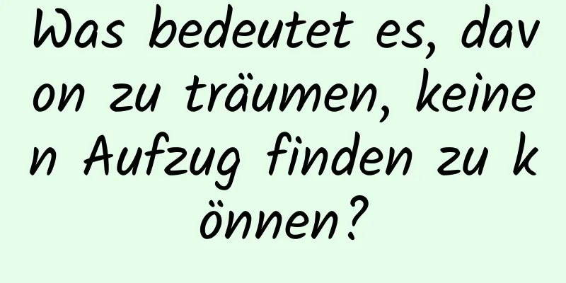 Was bedeutet es, davon zu träumen, keinen Aufzug finden zu können?