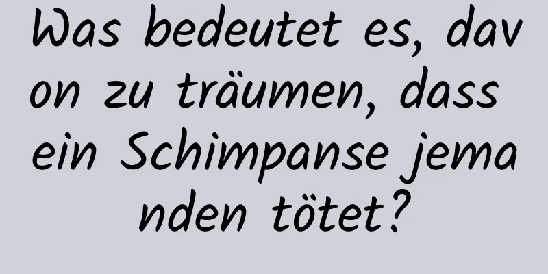 Was bedeutet es, davon zu träumen, dass ein Schimpanse jemanden tötet?