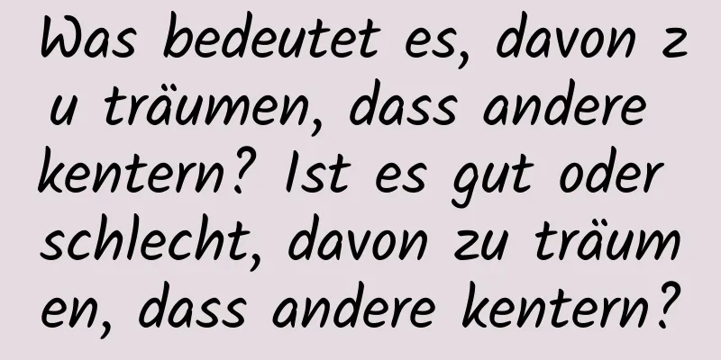 Was bedeutet es, davon zu träumen, dass andere kentern? Ist es gut oder schlecht, davon zu träumen, dass andere kentern?