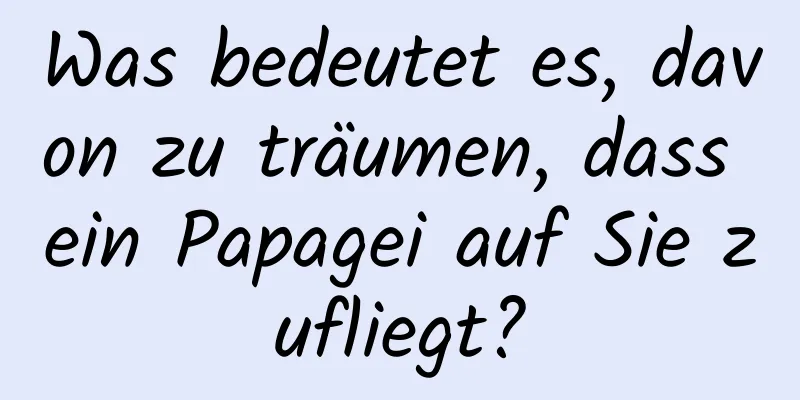 Was bedeutet es, davon zu träumen, dass ein Papagei auf Sie zufliegt?