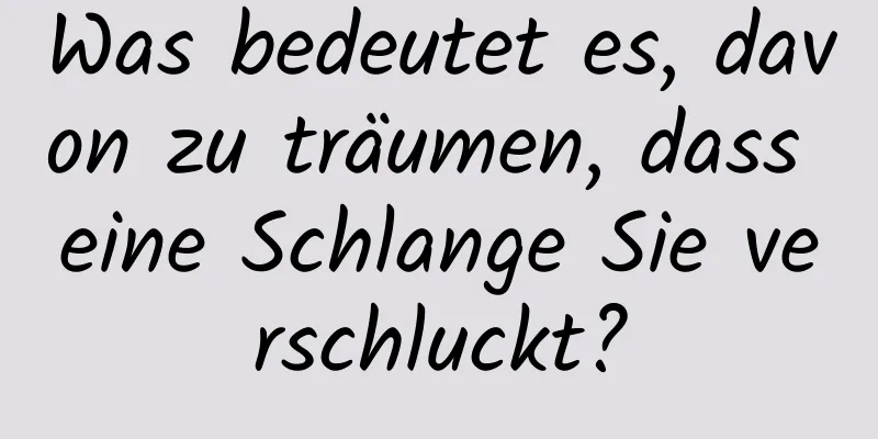 Was bedeutet es, davon zu träumen, dass eine Schlange Sie verschluckt?