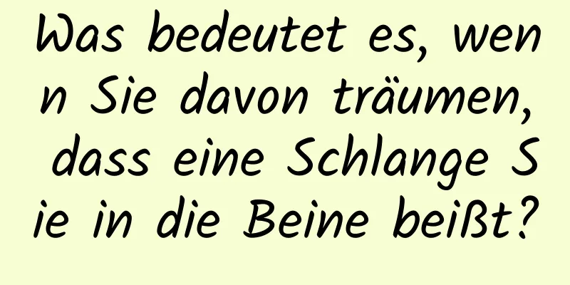 Was bedeutet es, wenn Sie davon träumen, dass eine Schlange Sie in die Beine beißt?