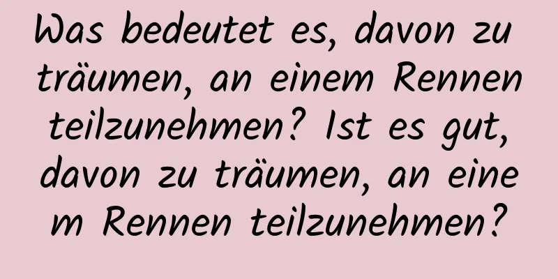 Was bedeutet es, davon zu träumen, an einem Rennen teilzunehmen? Ist es gut, davon zu träumen, an einem Rennen teilzunehmen?