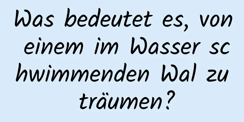 Was bedeutet es, von einem im Wasser schwimmenden Wal zu träumen?