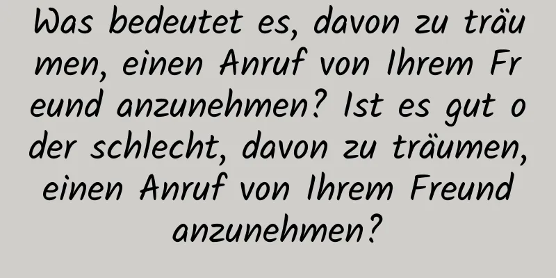 Was bedeutet es, davon zu träumen, einen Anruf von Ihrem Freund anzunehmen? Ist es gut oder schlecht, davon zu träumen, einen Anruf von Ihrem Freund anzunehmen?