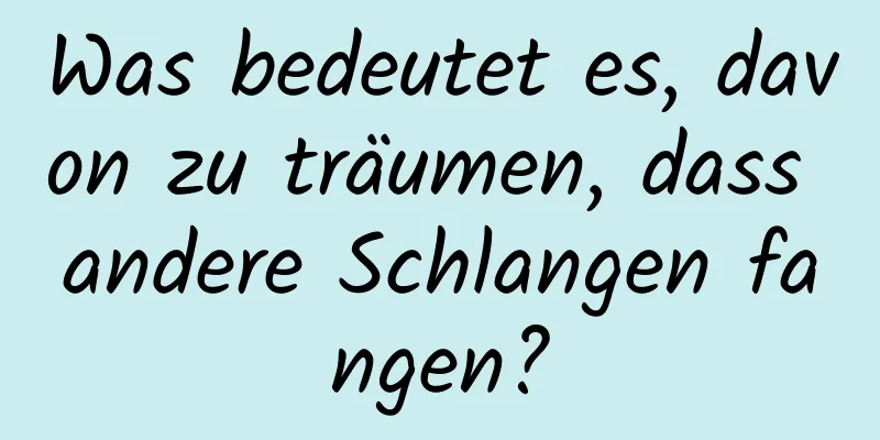 Was bedeutet es, davon zu träumen, dass andere Schlangen fangen?