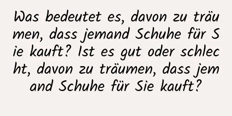 Was bedeutet es, davon zu träumen, dass jemand Schuhe für Sie kauft? Ist es gut oder schlecht, davon zu träumen, dass jemand Schuhe für Sie kauft?