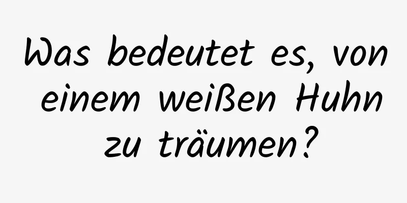 Was bedeutet es, von einem weißen Huhn zu träumen?