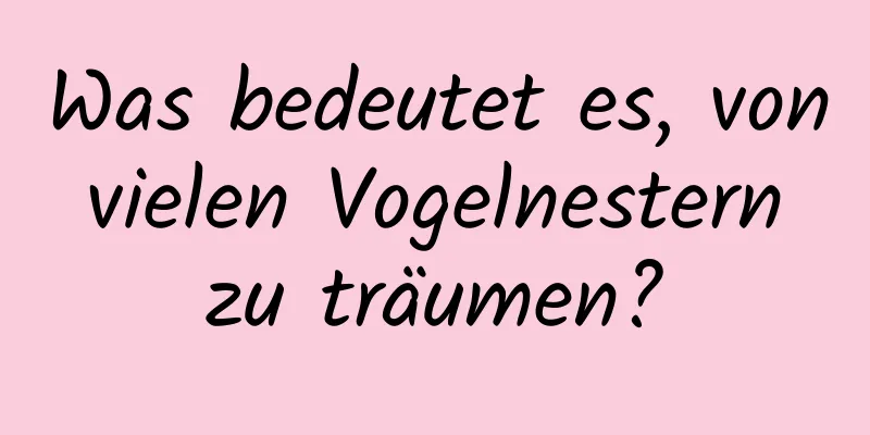 Was bedeutet es, von vielen Vogelnestern zu träumen?