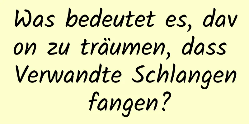 Was bedeutet es, davon zu träumen, dass Verwandte Schlangen fangen?