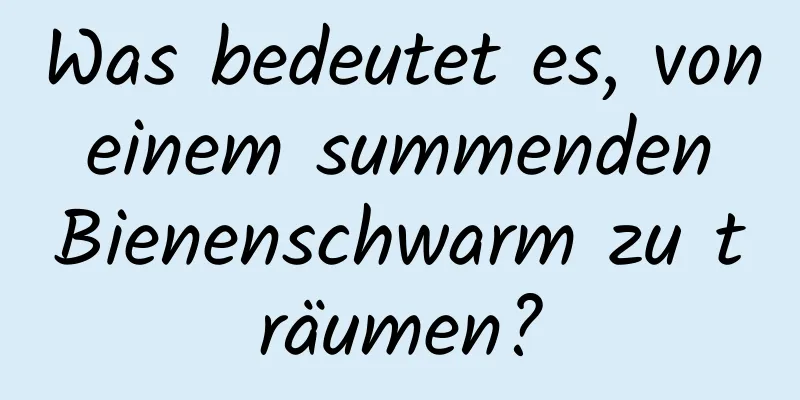 Was bedeutet es, von einem summenden Bienenschwarm zu träumen?