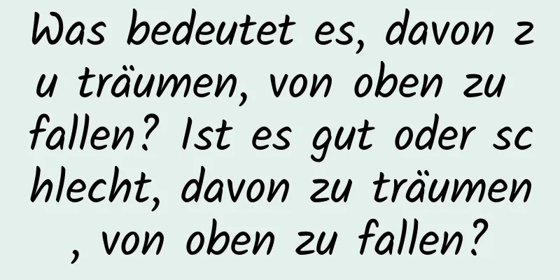 Was bedeutet es, davon zu träumen, von oben zu fallen? Ist es gut oder schlecht, davon zu träumen, von oben zu fallen?