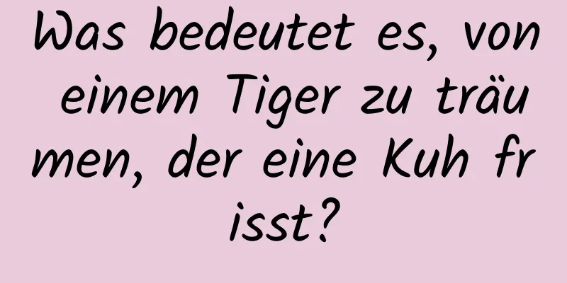 Was bedeutet es, von einem Tiger zu träumen, der eine Kuh frisst?