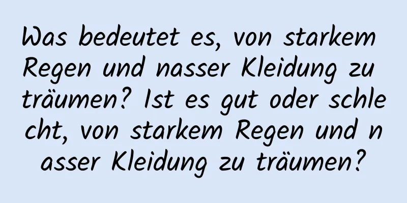 Was bedeutet es, von starkem Regen und nasser Kleidung zu träumen? Ist es gut oder schlecht, von starkem Regen und nasser Kleidung zu träumen?