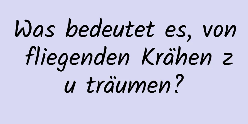 Was bedeutet es, von fliegenden Krähen zu träumen?