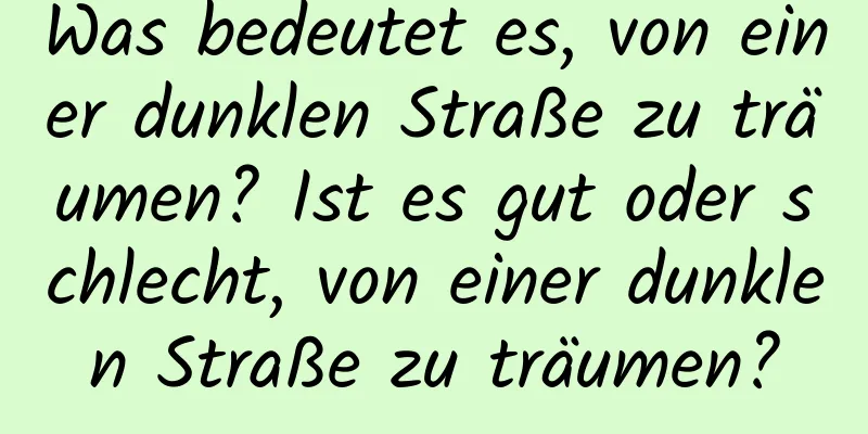 Was bedeutet es, von einer dunklen Straße zu träumen? Ist es gut oder schlecht, von einer dunklen Straße zu träumen?