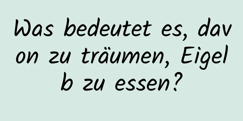 Was bedeutet es, davon zu träumen, Eigelb zu essen?