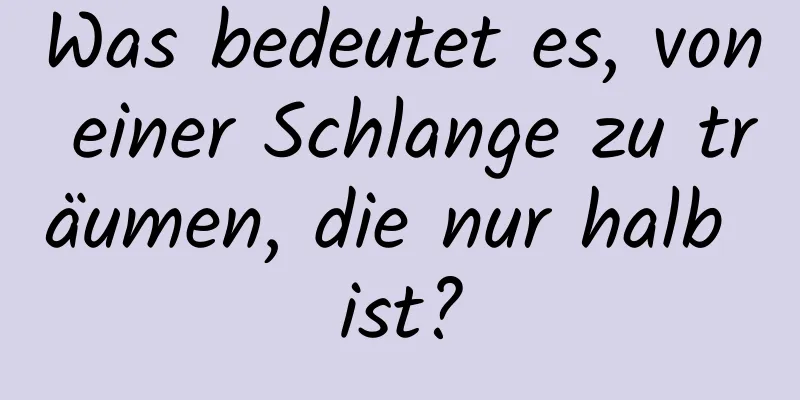 Was bedeutet es, von einer Schlange zu träumen, die nur halb ist?