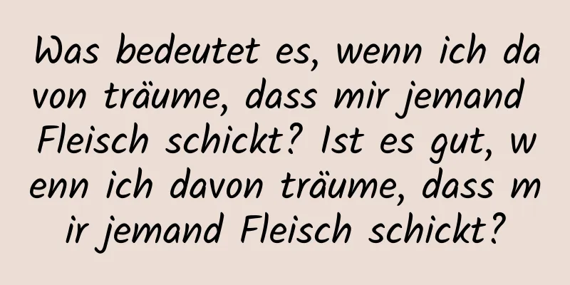 Was bedeutet es, wenn ich davon träume, dass mir jemand Fleisch schickt? Ist es gut, wenn ich davon träume, dass mir jemand Fleisch schickt?