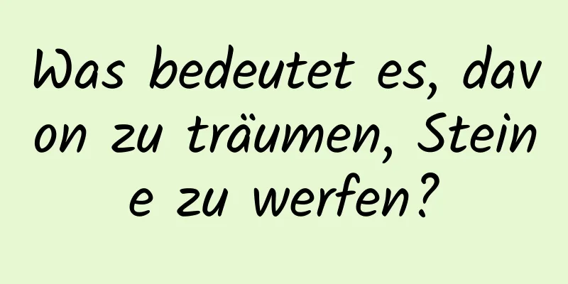 Was bedeutet es, davon zu träumen, Steine ​​zu werfen?