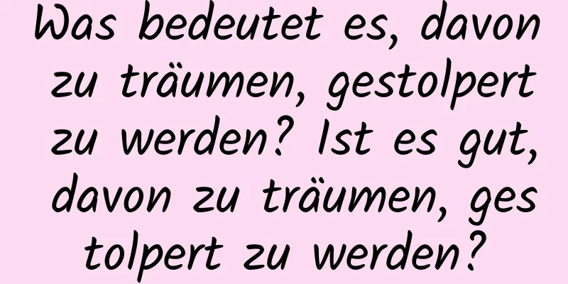 Was bedeutet es, davon zu träumen, gestolpert zu werden? Ist es gut, davon zu träumen, gestolpert zu werden?