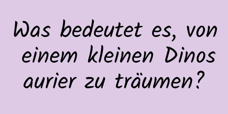 Was bedeutet es, von einem kleinen Dinosaurier zu träumen?