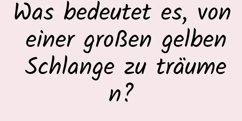 Was bedeutet es, von einer großen gelben Schlange zu träumen?