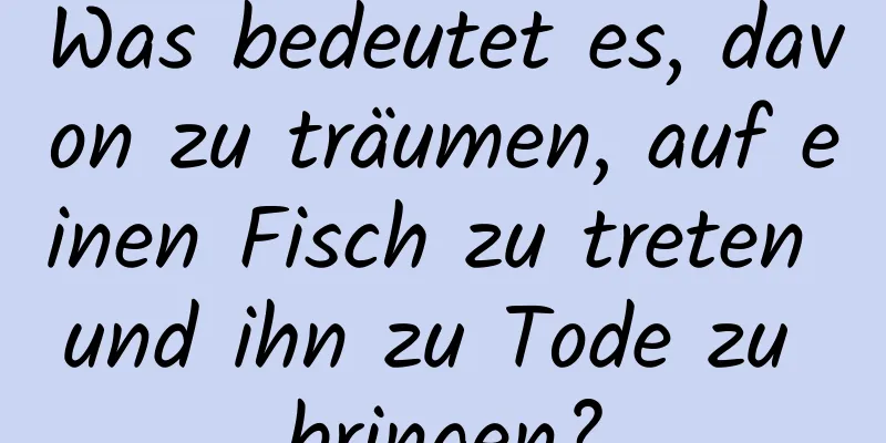 Was bedeutet es, davon zu träumen, auf einen Fisch zu treten und ihn zu Tode zu bringen?