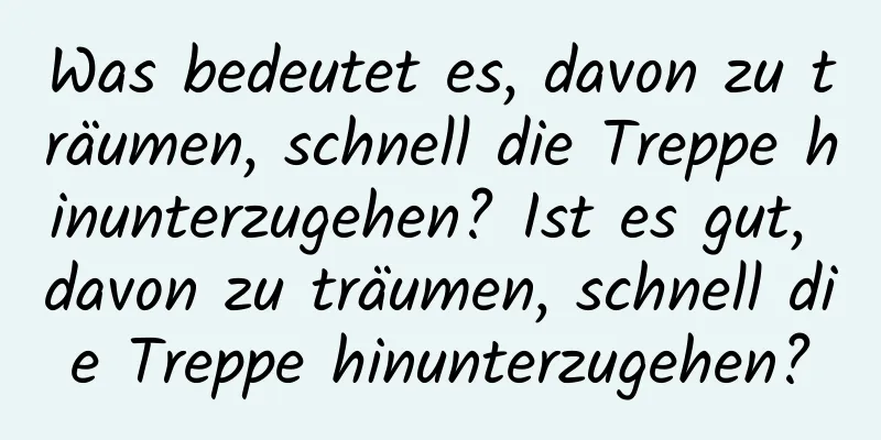 Was bedeutet es, davon zu träumen, schnell die Treppe hinunterzugehen? Ist es gut, davon zu träumen, schnell die Treppe hinunterzugehen?