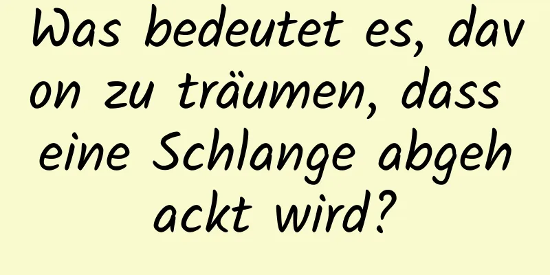 Was bedeutet es, davon zu träumen, dass eine Schlange abgehackt wird?