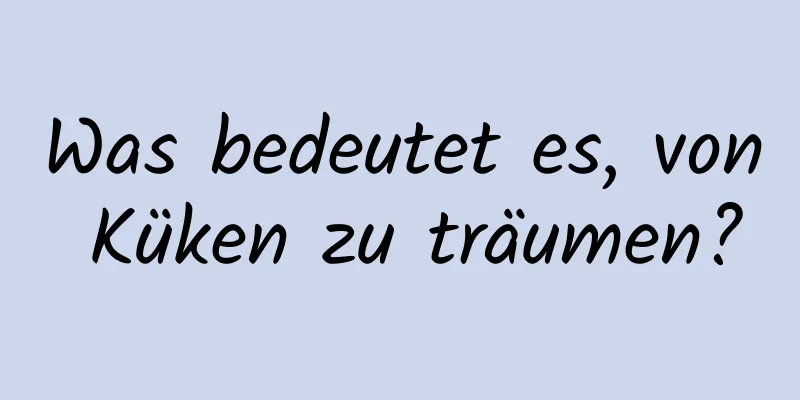 Was bedeutet es, von Küken zu träumen?