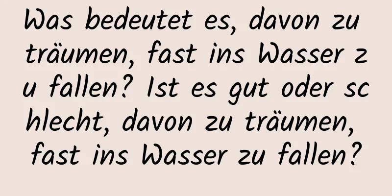 Was bedeutet es, davon zu träumen, fast ins Wasser zu fallen? Ist es gut oder schlecht, davon zu träumen, fast ins Wasser zu fallen?