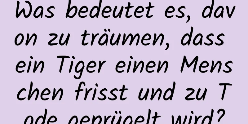 Was bedeutet es, davon zu träumen, dass ein Tiger einen Menschen frisst und zu Tode geprügelt wird?