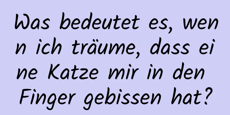 Was bedeutet es, wenn ich träume, dass eine Katze mir in den Finger gebissen hat?