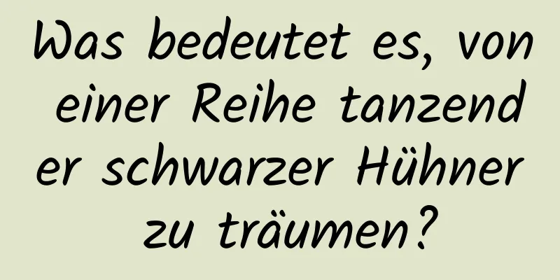 Was bedeutet es, von einer Reihe tanzender schwarzer Hühner zu träumen?