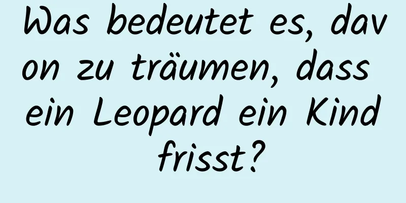 Was bedeutet es, davon zu träumen, dass ein Leopard ein Kind frisst?