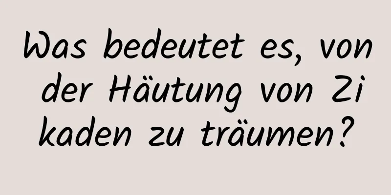 Was bedeutet es, von der Häutung von Zikaden zu träumen?