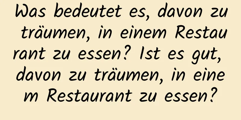 Was bedeutet es, davon zu träumen, in einem Restaurant zu essen? Ist es gut, davon zu träumen, in einem Restaurant zu essen?