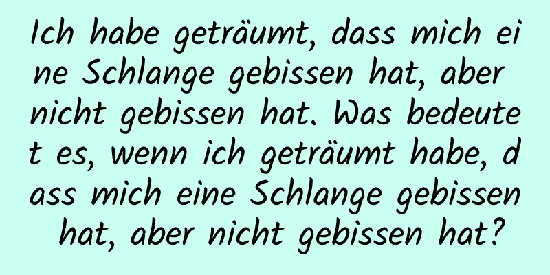 Ich habe geträumt, dass mich eine Schlange gebissen hat, aber nicht gebissen hat. Was bedeutet es, wenn ich geträumt habe, dass mich eine Schlange gebissen hat, aber nicht gebissen hat?