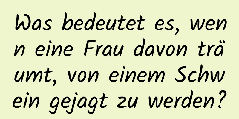 Was bedeutet es, wenn eine Frau davon träumt, von einem Schwein gejagt zu werden?