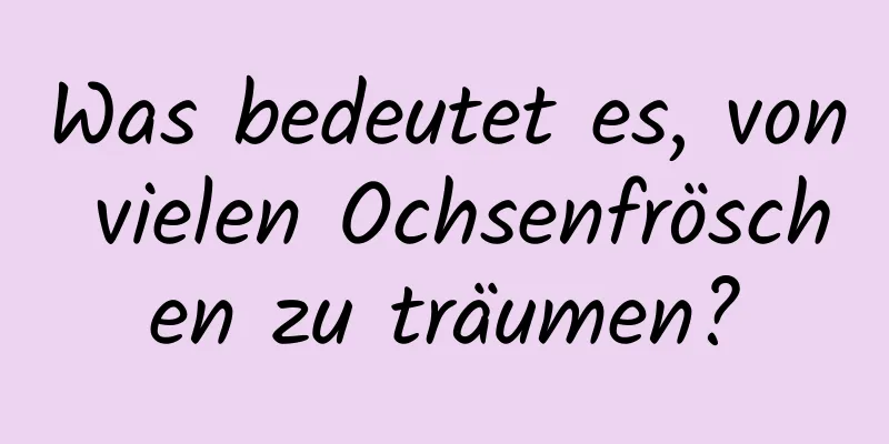 Was bedeutet es, von vielen Ochsenfröschen zu träumen?