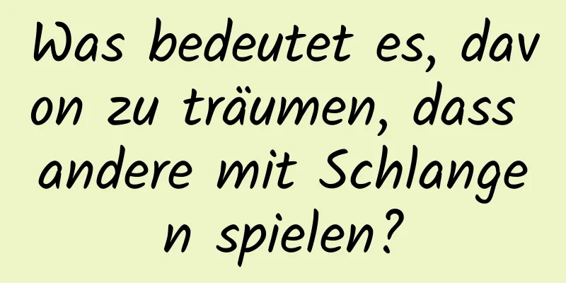 Was bedeutet es, davon zu träumen, dass andere mit Schlangen spielen?