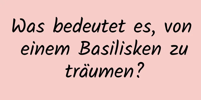 Was bedeutet es, von einem Basilisken zu träumen?