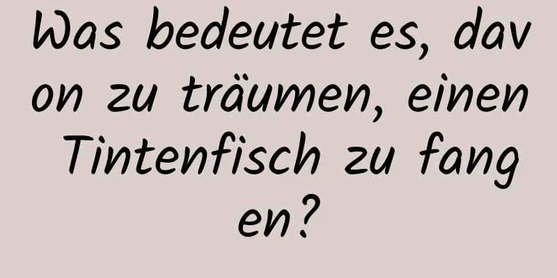 Was bedeutet es, davon zu träumen, einen Tintenfisch zu fangen?