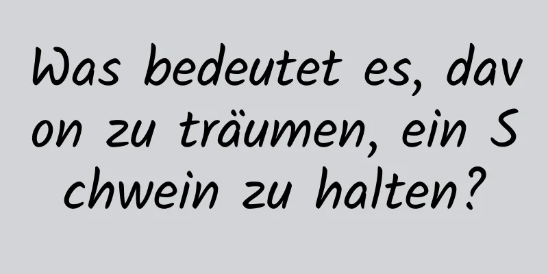 Was bedeutet es, davon zu träumen, ein Schwein zu halten?