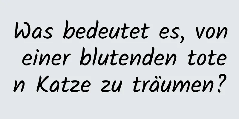 Was bedeutet es, von einer blutenden toten Katze zu träumen?