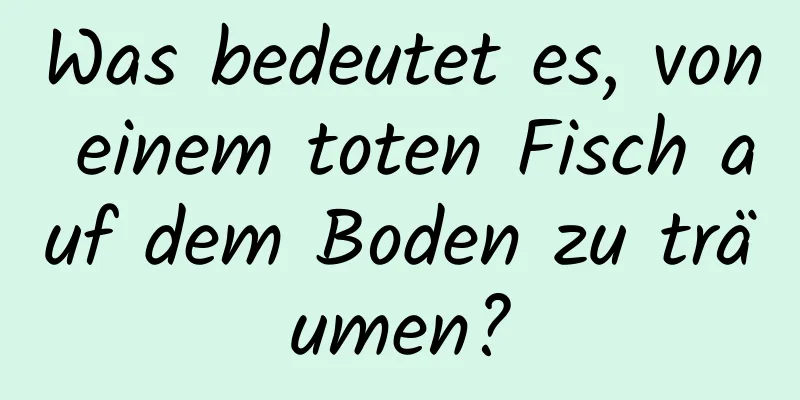 Was bedeutet es, von einem toten Fisch auf dem Boden zu träumen?