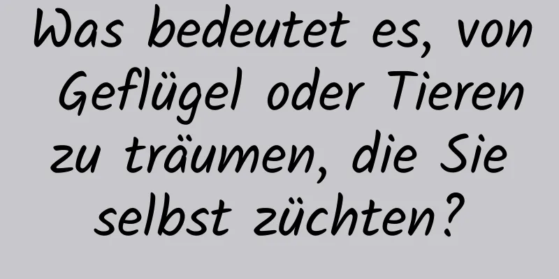 Was bedeutet es, von Geflügel oder Tieren zu träumen, die Sie selbst züchten?